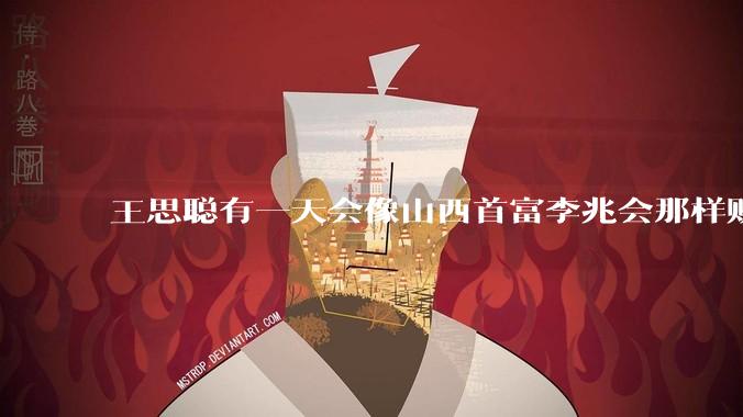 王思聪有一天会像山西首富李兆会那样败光家产吗？