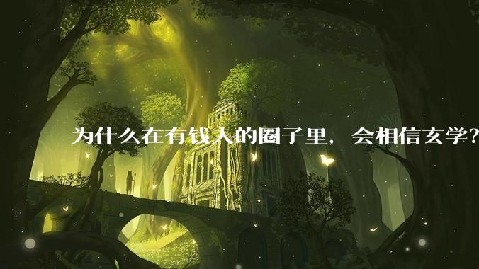 为什么在有钱人的圈子里，会相信玄学？